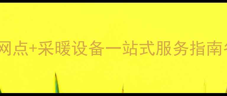 大同暖气费收取网点采暖设备一站式服务指南冬季供暖全攻略