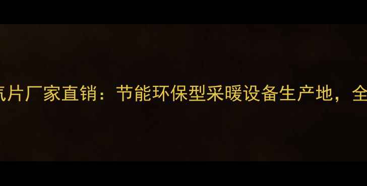 图片 大唐春天暖气片厂家直销：节能环保型采暖设备生产地，全国配送服务2