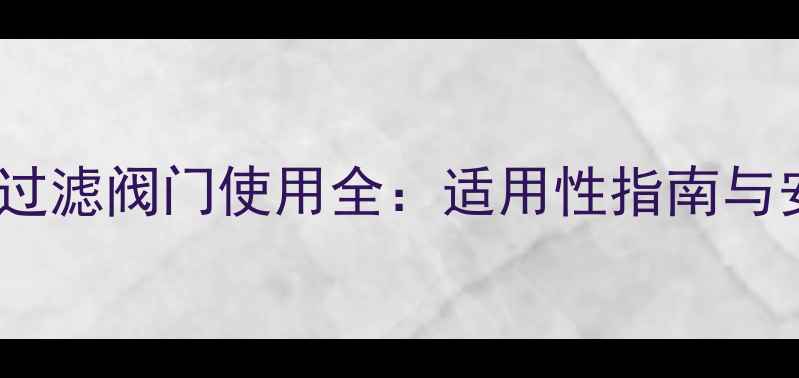 图片 大暖地暖系统过滤阀门使用全：适用性指南与安装维护技巧2