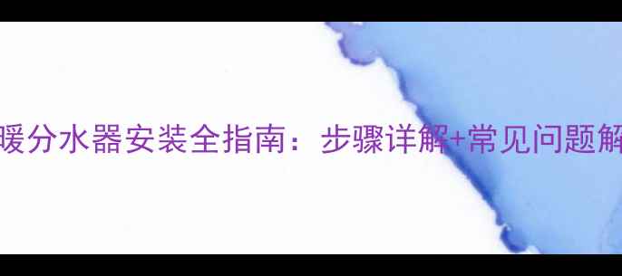 图片 大流量PPR地暖分水器安装全指南：步骤详解+常见问题解答（推荐）2