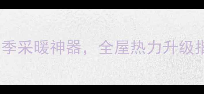 图片 大背篓小背篓暖气片：冬季采暖神器，全屋热力升级指南（附选购避坑攻略）2