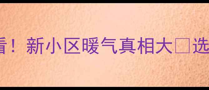 大连买房必看新小区暖气真相大选房避坑指南