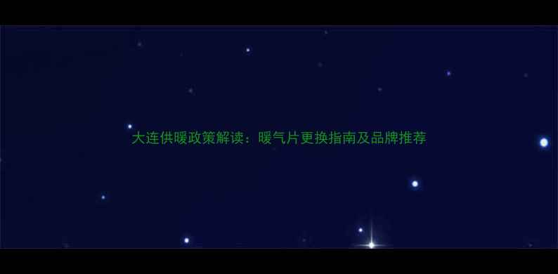 大连供暖政策解读暖气片更换指南及品牌推荐