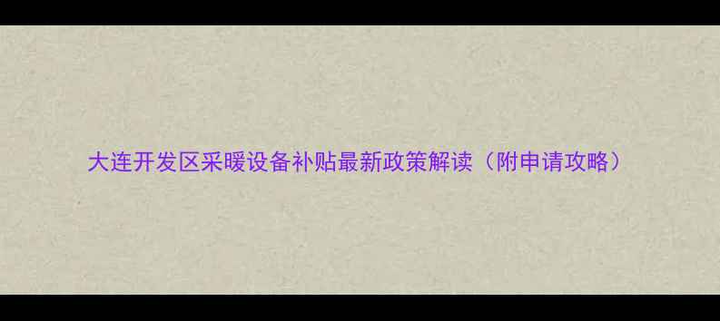 大连开发区采暖设备补贴最新政策解读附申请攻略