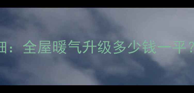 图片 大连暖气改造收费明细：全屋暖气升级多少钱一平？免费报价+避坑指南2