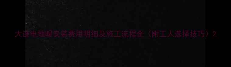 图片 大连电地暖安装费用明细及施工流程全（附工人选择技巧）2
