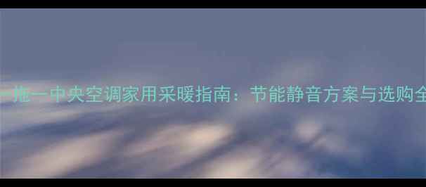 图片 大金一拖一中央空调家用采暖指南：节能静音方案与选购全攻略