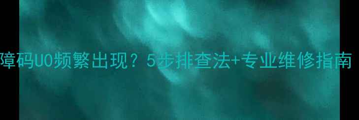 图片 大金中央空调采暖故障码U0频繁出现？5步排查法+专业维修指南（附免费诊断服务）1
