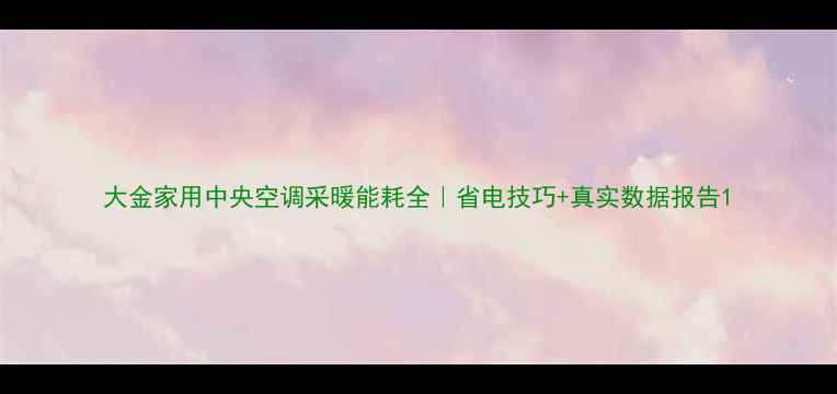大金家用中央空调采暖能耗全省电技巧真实数据报告