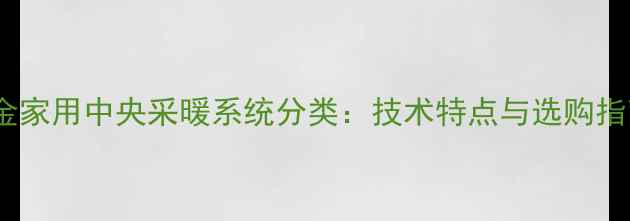 大金家用中央采暖系统分类技术特点与选购指南