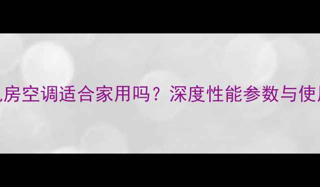 大金机房空调适合家用吗深度性能参数与使用场景