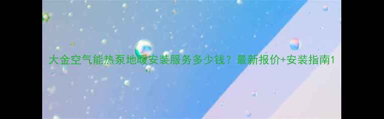 大金空气能热泵地暖安装服务多少钱最新报价安装指南