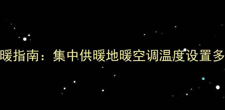 图片 天津冬季供暖指南：集中供暖地暖空调温度设置多少度合适？