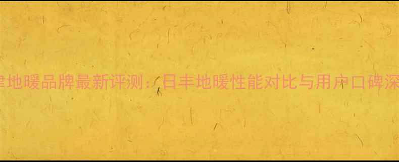 图片 天津地暖品牌最新评测：日丰地暖性能对比与用户口碑深度1