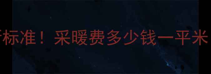 图片 天津地暖费用最新标准！采暖费多少钱一平米？安装省钱全攻略