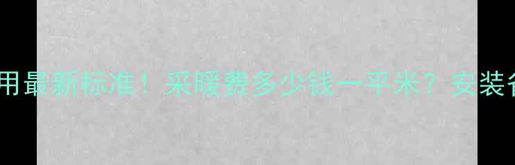 天津地暖费用最新标准采暖费多少钱一平米安装省钱全攻略