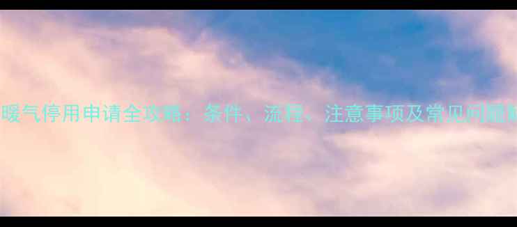 图片 天津暖气停用申请全攻略：条件、流程、注意事项及常见问题解答2