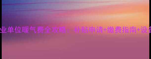 图片 天津机关事业单位暖气费全攻略：补贴申请+缴费指南+设备维护技巧1