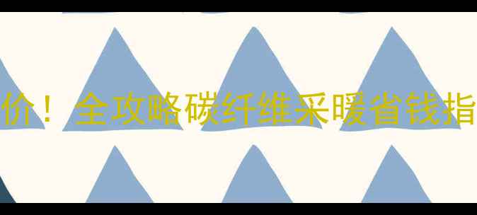 图片 天津碳纤维地暖最新报价！全攻略碳纤维采暖省钱指南（附安装避坑清单）