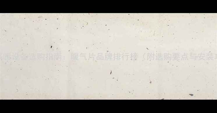 图片 天津采暖设备选购指南：暖气片品牌排行榜（附选购要点与安装攻略）