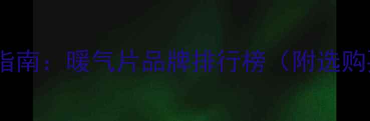 天津采暖设备选购指南暖气片品牌排行榜附选购要点与安装攻略