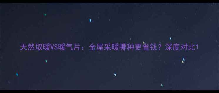 图片 天然取暖VS暖气片：全屋采暖哪种更省钱？深度对比1