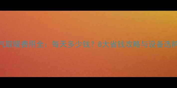 图片 天然气取暖费用全：每天多少钱？8大省钱攻略与设备选购指南