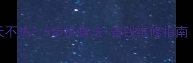 图片 天然气地暖全天不热？5步排查法+省钱维修指南（附自检清单）