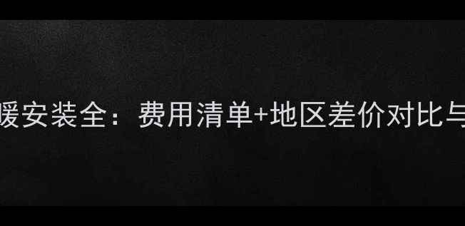 天然气地暖安装全费用清单地区差价对比与节能技巧
