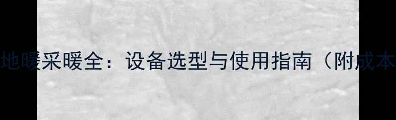 天然气地暖采暖全设备选型与使用指南附成本对比