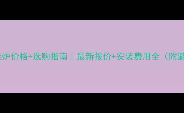图片 天然气壁挂炉价格+选购指南｜最新报价+安装费用全（附避坑攻略）1