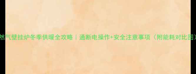 图片 天然气壁挂炉冬季供暖全攻略｜通断电操作+安全注意事项（附能耗对比图）1