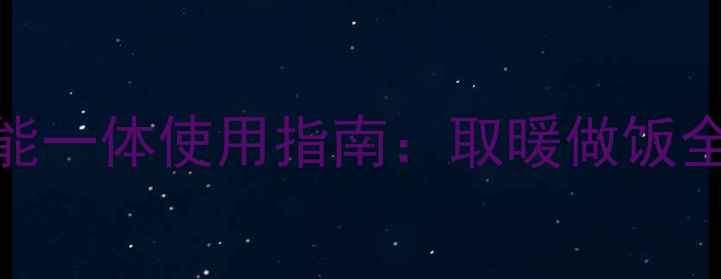 天然气壁挂炉双能一体使用指南取暖做饭全攻略与节能技巧