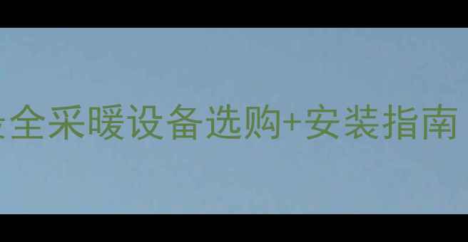 天然气壁挂炉地暖挂暖最全采暖设备选购安装指南附节能技巧避坑攻略