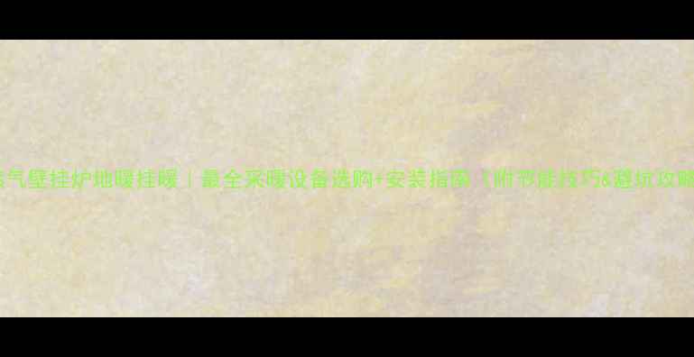 图片 天然气壁挂炉地暖挂暖｜最全采暖设备选购+安装指南（附节能技巧&避坑攻略）2