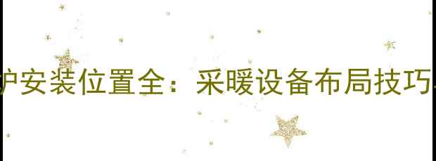 图片 天然气壁挂炉安装位置全：采暖设备布局技巧与避坑指南1