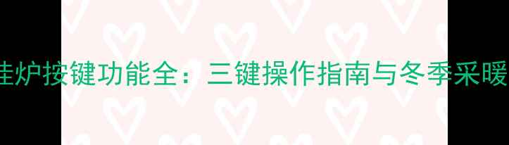 天然气壁挂炉按键功能全三键操作指南与冬季采暖实用技巧