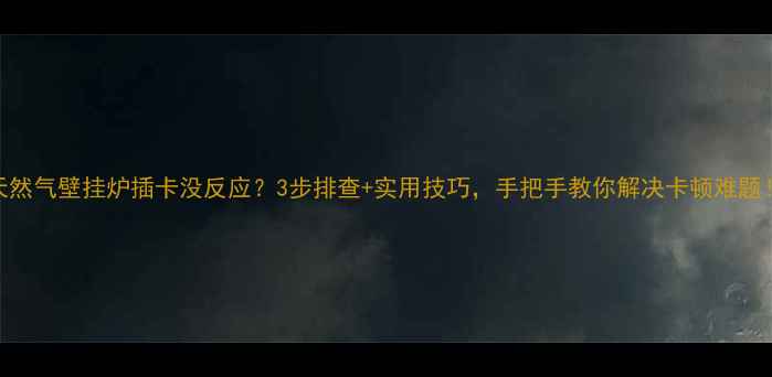 天然气壁挂炉插卡没反应3步排查实用技巧手把手教你解决卡顿难题
