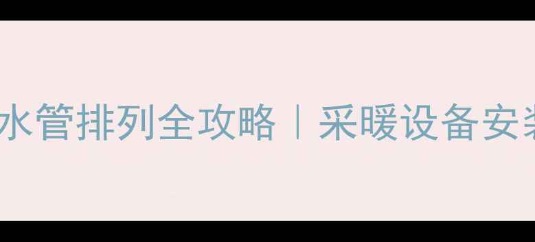 图片 天然气壁挂炉水管排列全攻略｜采暖设备安装避坑指南🔥1