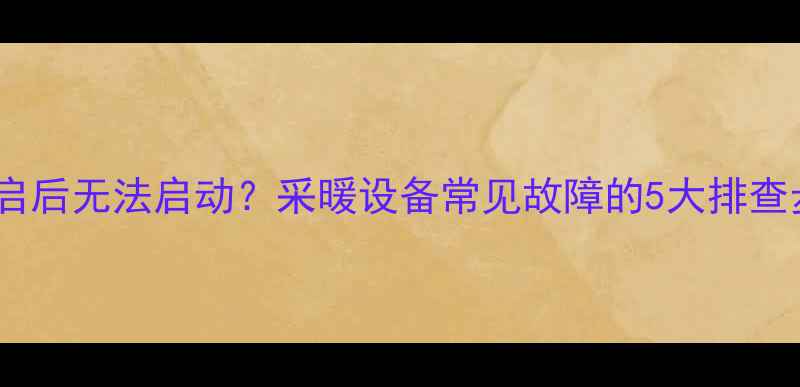 图片 天然气壁挂炉重启后无法启动？采暖设备常见故障的5大排查步骤及修复方案1