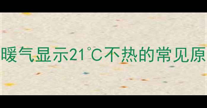 天然气暖气显示21不热的常见原因分析