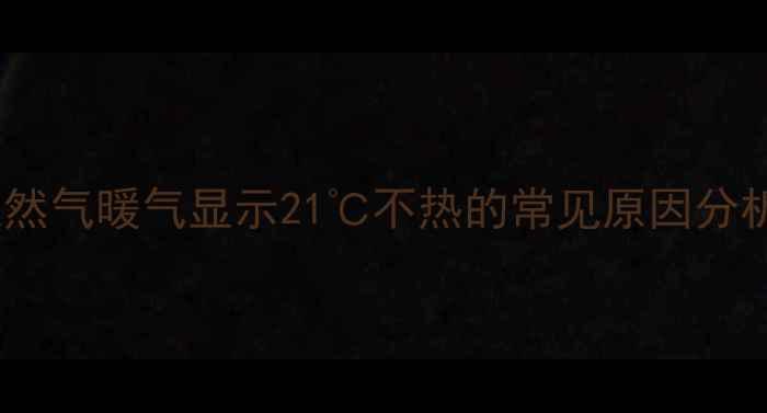 图片 天然气暖气显示21℃不热的常见原因分析1
