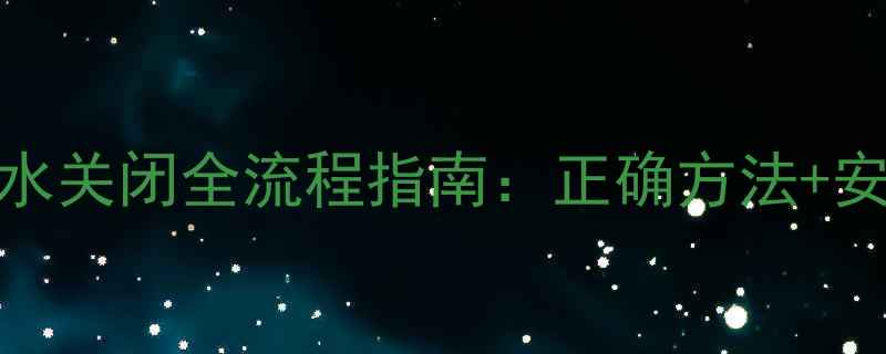 天然气暖气水关闭全流程指南正确方法安全注意事项