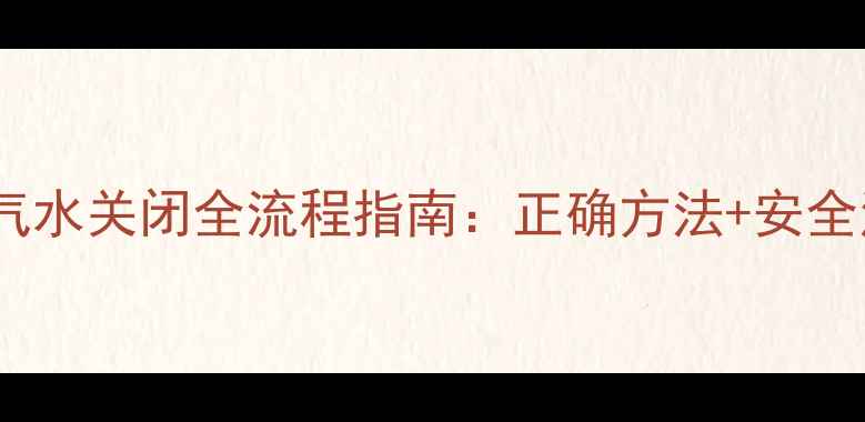 图片 天然气暖气水关闭全流程指南：正确方法+安全注意事项1