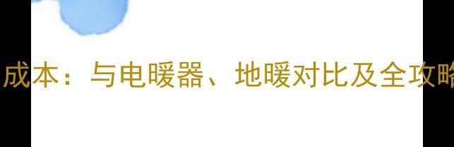 天然气暖气炉使用成本与电暖器地暖对比及全攻略附最新数据