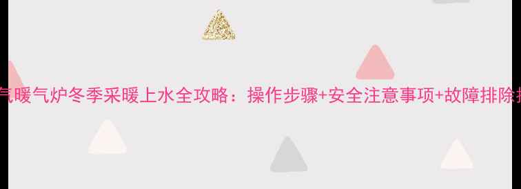 天然气暖气炉冬季采暖上水全攻略操作步骤安全注意事项故障排除指南