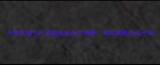 天然气暖气片家用优缺点全测评真实使用体验分享