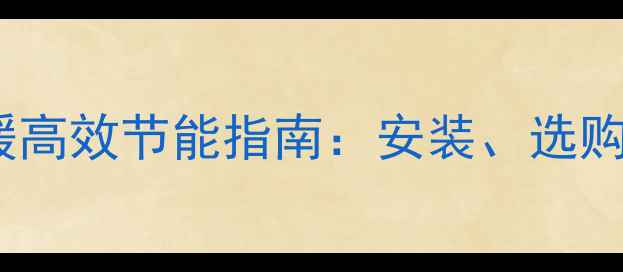 天然气电壁挂炉采暖高效节能指南安装选购全攻略与使用技巧