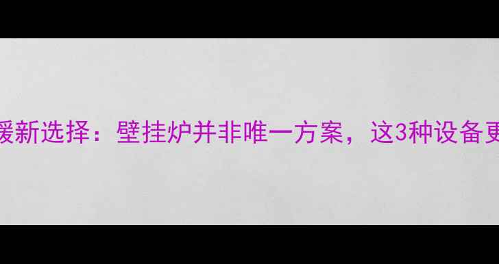 图片 天然气采暖新选择：壁挂炉并非唯一方案，这3种设备更节能！🔥