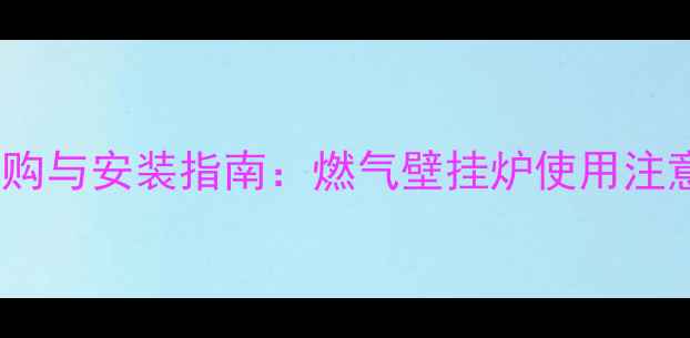 图片 天然气采暖设备选购与安装指南：燃气壁挂炉使用注意事项及节能技巧1